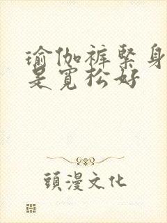 瑜伽裤紧身好还是宽松好