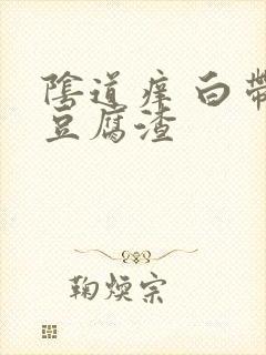 阴道痒 白带像豆腐渣