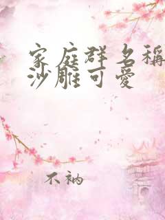 家庭群名称搞笑沙雕可爱