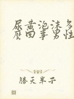 尿黄泡沫多是怎么回事男性