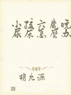 小孩六岁晚上还尿床怎么办