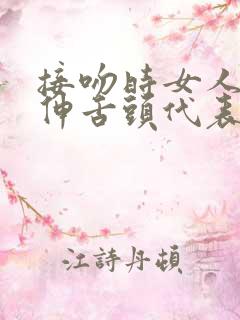 接吻时女人主动伸舌头代表什么