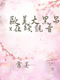 欧美大黑吊xxx在线观看