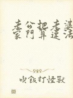 老公把老婆赶出家门算违法吗?