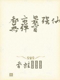 都市最强仙医 无弹窗