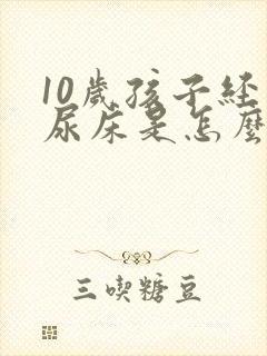 10岁孩子经常尿床是怎么回事