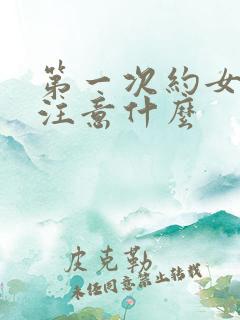 第一次约女孩子注意什么