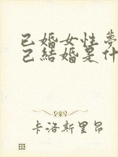 已婚女性梦见自己结婚是什么征兆