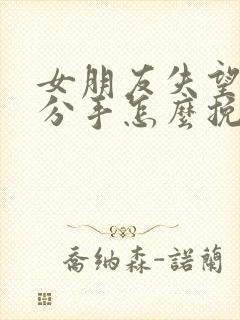 女朋友失望坚决分手怎么挽回