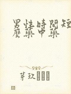 男性时间短吃什么药中药