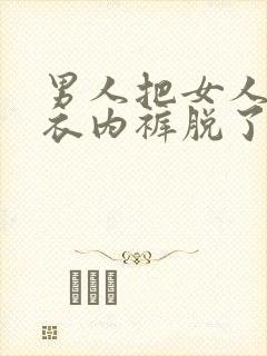 男人把女人的内衣内裤脱了