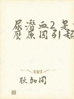 尿潜血2 是什么原因引起的