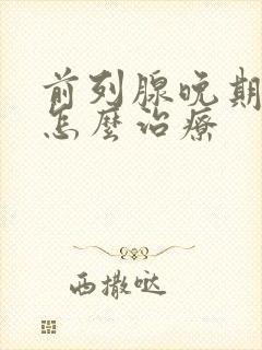 前列腺晚期转移怎么治疗