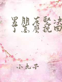 男朋友坚决分手了怎么挽回