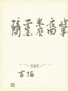 孩子半夜醒来哭闹怎么回事