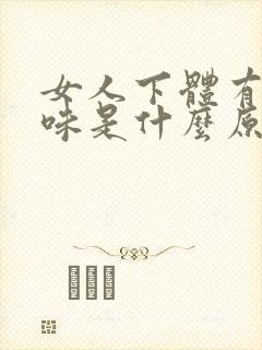 女人下体有腥臭味是什么原因引起的