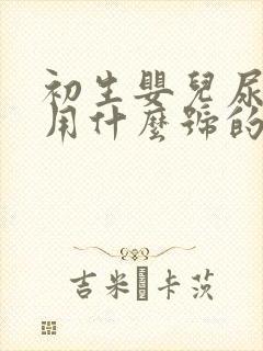 初生婴儿尿不湿用什么号的