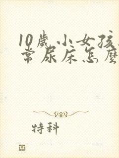 10岁小女孩经常尿床怎么办