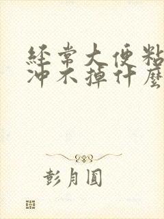 经常大便粘马桶冲不掉什么原因