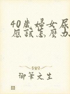 40岁妇女尿漏应该怎么办