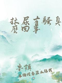 拉尿有骚臭味怎么回事