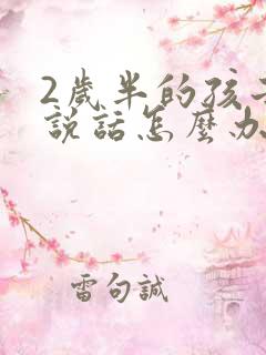 2岁半的孩子不说话怎么办?