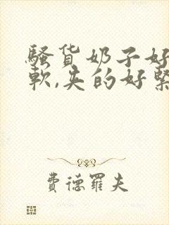 骚货奶子好大好软,夹的好紧