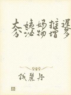 大姨妈推迟4天分泌物增多怎么回事