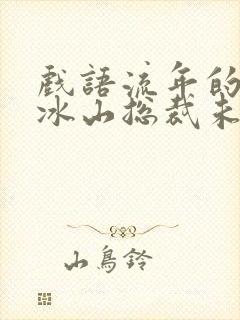 戏语流年的我的冰山总裁未婚妻