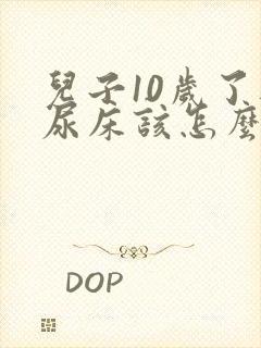 儿子10岁了还尿床该怎么办