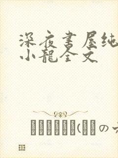 深夜书屋纯洁滴小龙全文