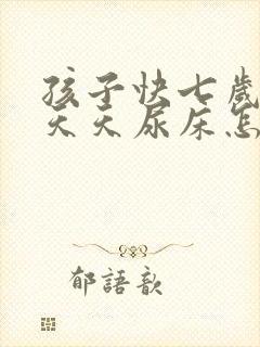 孩子快七岁了还天天尿床怎么办