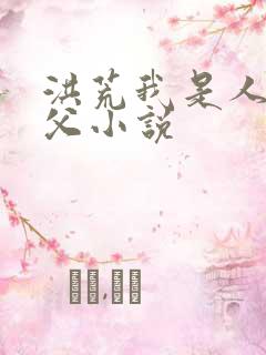 洪荒我是人族圣父小说