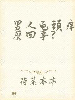 男人龟头痒是怎么回事?