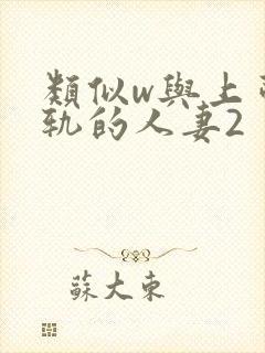 类似w与上司出轨的人妻2