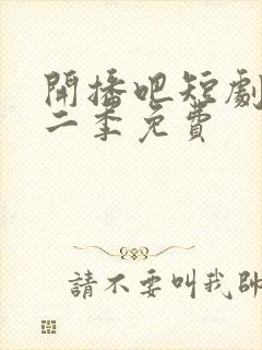 开播吧短剧季第二季免费