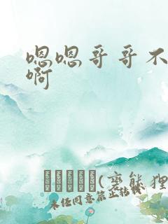 嗯嗯哥哥不要啊啊