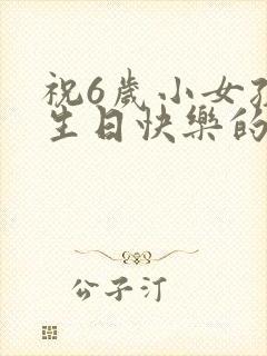 祝6岁小女孩子生日快乐的美言佳句
