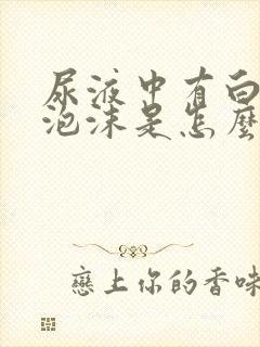 尿液中有白色的泡沫是怎么回事