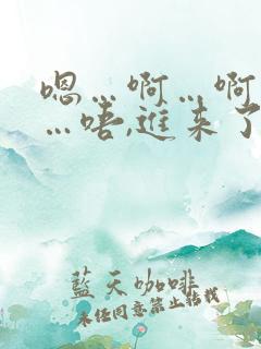 嗯…啊…啊…哈…唔,进来了～h