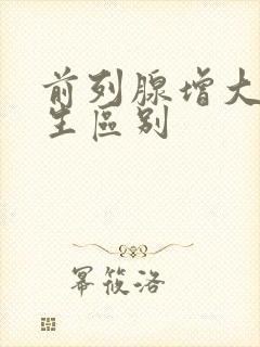 前列腺增大与增生区别