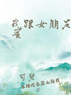 我跟女朋友的闺蜜