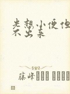 光想小便但是尿不出来