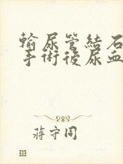 输尿管结石微创手术后尿血多久消失