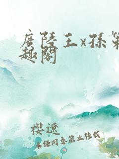 广陵王x孙策笔趣阁