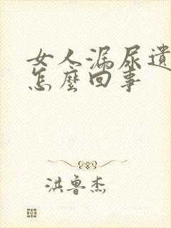 女人漏尿遗尿是怎么回事