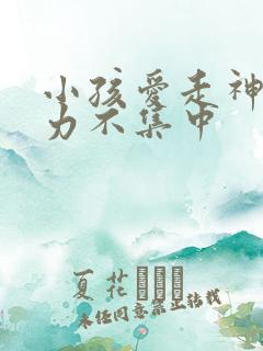 小孩爱走神注意力不集中