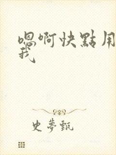 嗯啊快点用力操我