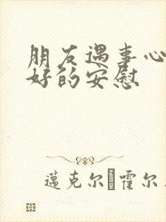 朋友遇事心情不好的安慰