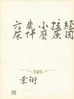 六岁小孩经常尿床什么原因